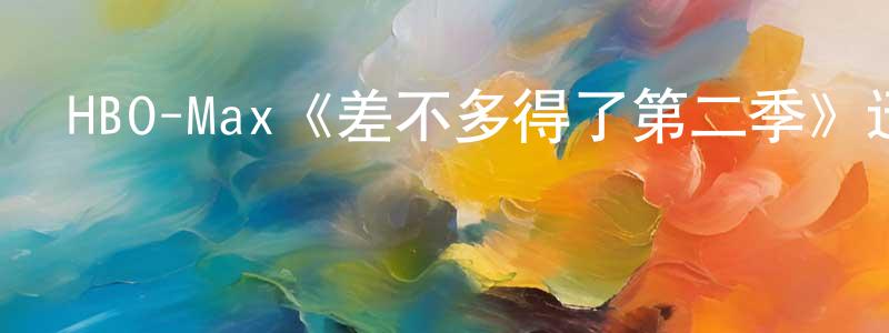 陳克良發布HBO-Max《差不多得了第二季》迅雷下載/在線觀看/百度云-動漫/卡通-美劇天堂